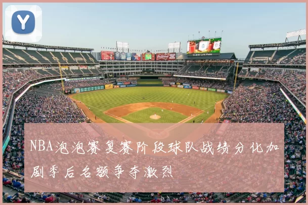 NBA泡泡赛复赛阶段球队战绩分化加剧季后名额争夺激烈