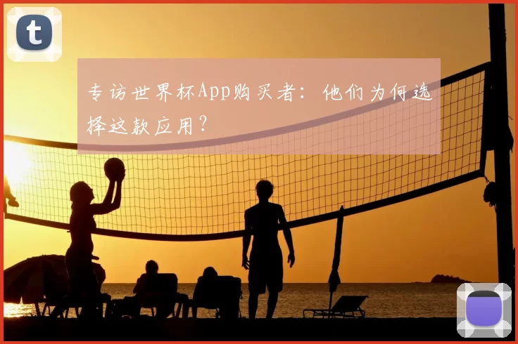 专访世界杯App购买者:他们为何选择这款应用?