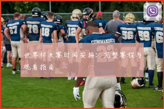 世界杯决赛时间安排:完整赛程与观看指南