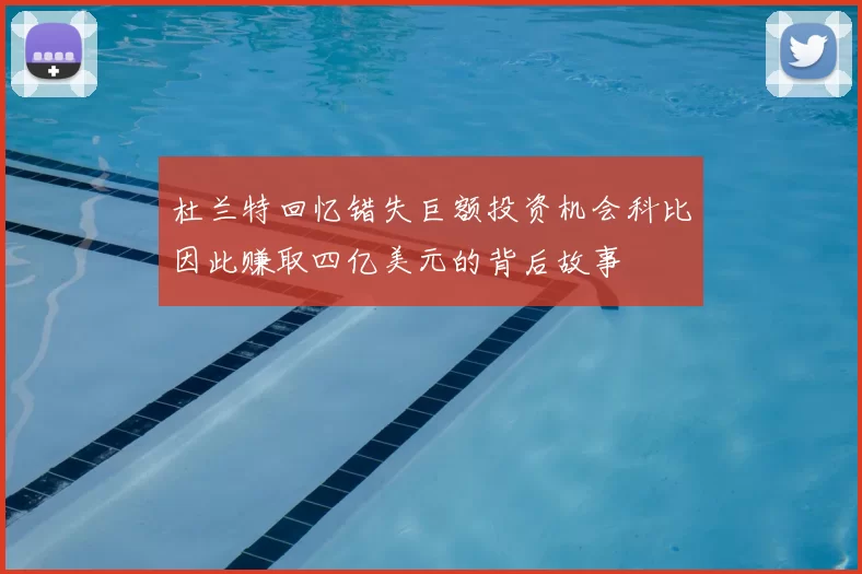杜兰特回忆错失巨额投资机会科比因此赚取四亿美元的背后故事