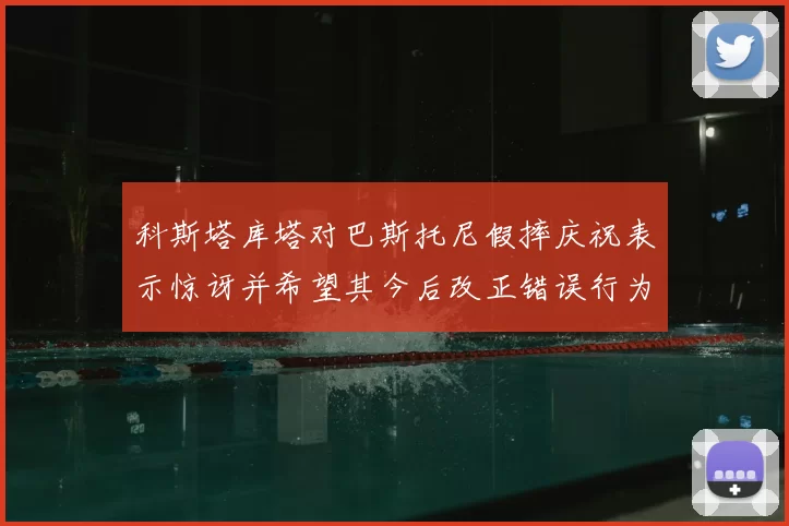 科斯塔库塔对巴斯托尼假摔庆祝表示惊讶并希望其今后改正错误行为