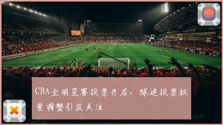CBA全明星赛投票开启，球迷投票权重调整引发关注