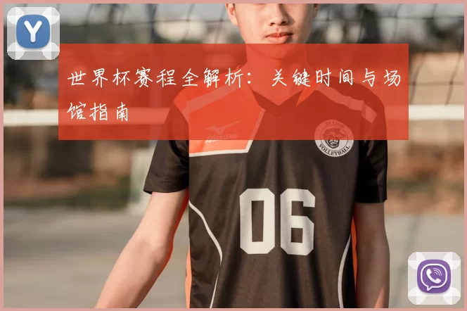 世界杯赛程全解析:关键时间与场馆指南