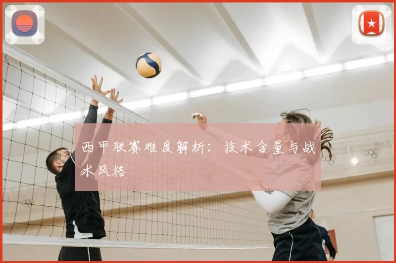 西甲联赛难度解析：技术含量与战术风格
