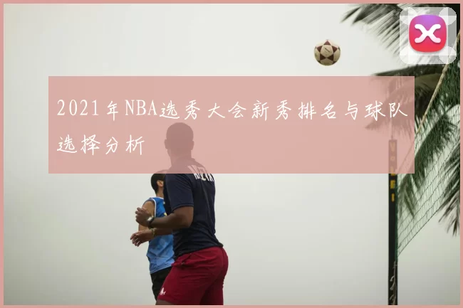 2021年NBA选秀大会新秀排名与球队选择分析