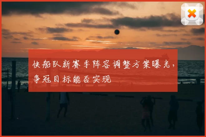 快船队新赛季阵容调整方案曝光，争冠目标能否实现