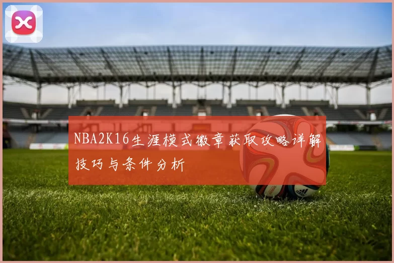 NBA2K16生涯模式徽章获取攻略详解技巧与条件分析