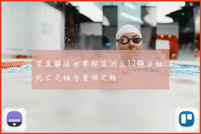 深度解读世界杯亚洲区12强分组:死亡之组与晋级之路