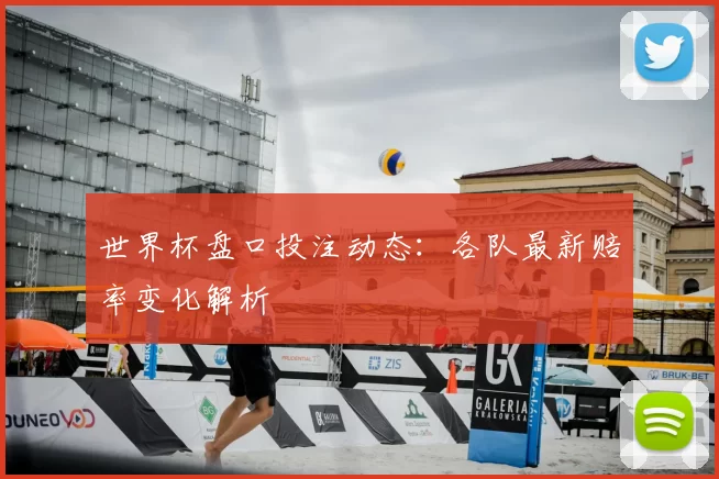 世界杯盘口投注动态:各队最新赔率变化解析