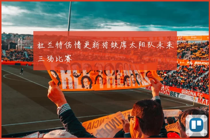 杜兰特伤情更新将缺席太阳队未来三场比赛