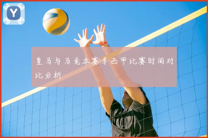 皇马与马竞本赛季西甲比赛时间对比分析