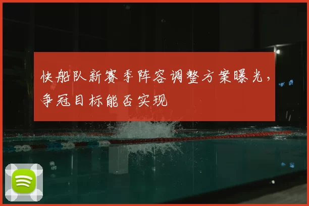 快船队新赛季阵容调整方案曝光,争冠目标能否实现