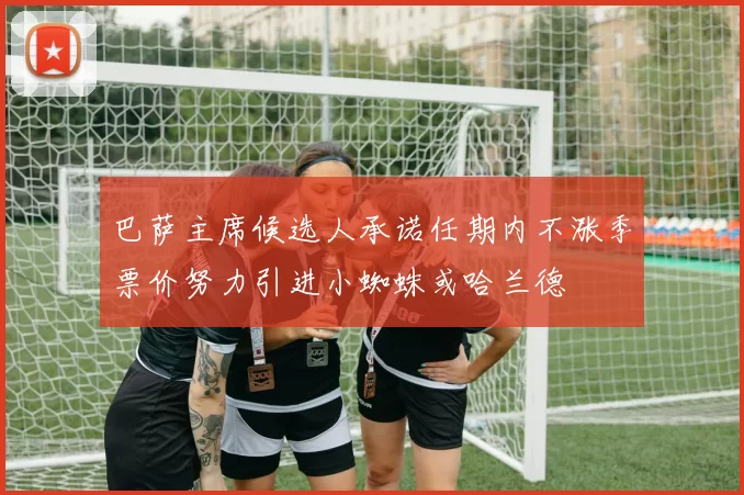 巴萨主席候选人承诺任期内不涨季票价努力引进小蜘蛛或哈兰德
