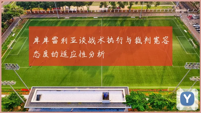 库库雷利亚谈战术执行与裁判宽容态度的适应性分析
