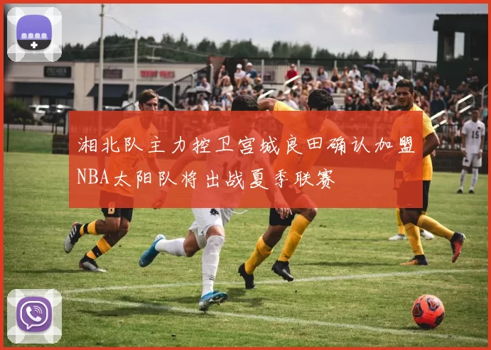 湘北队主力控卫宫城良田确认加盟NBA太阳队将出战夏季联赛