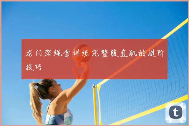 龙门架绳索训练完整腹直肌的进阶技巧