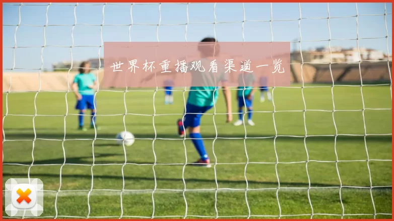 世界杯重播观看渠道一览