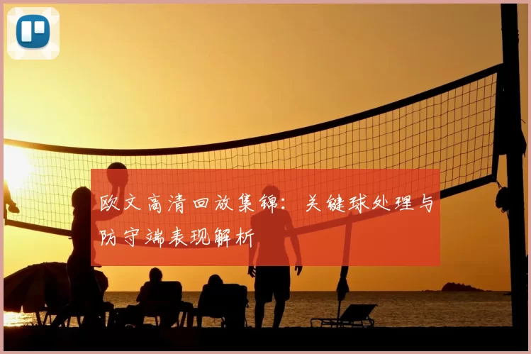 欧文高清回放集锦:关键球处理与防守端表现解析
