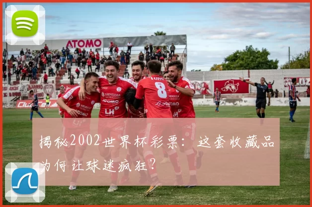 揭秘2002世界杯彩票:这套收藏品为何让球迷疯狂?