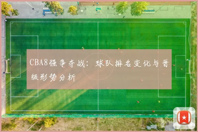 CBA8强争夺战：球队排名变化与晋级形势分析