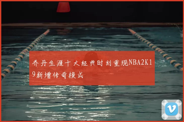 乔丹生涯十大经典时刻重现NBA2K19新增传奇模式