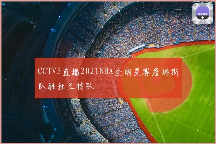 CCTV5直播2021NBA全明星赛詹姆斯队胜杜兰特队