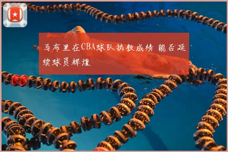 马布里在CBA球队执教成绩 能否延续球员辉煌
