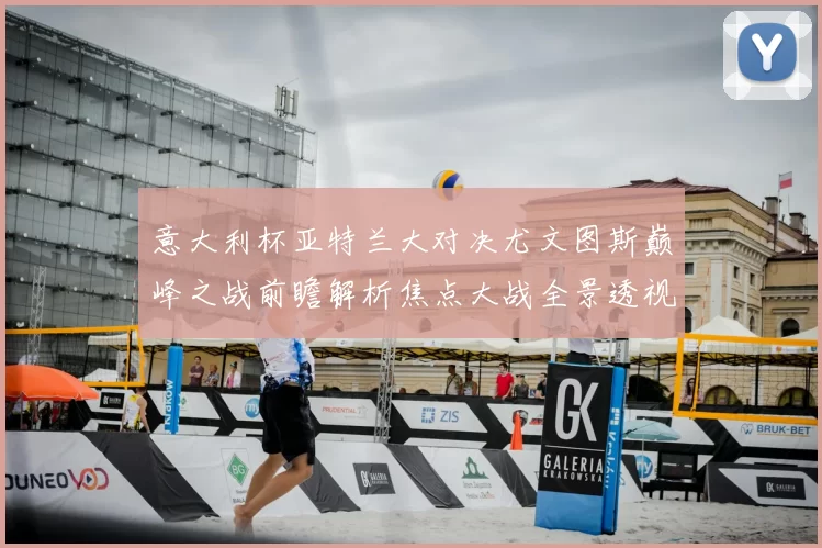 意大利杯亚特兰大对决尤文图斯巅峰之战前瞻解析焦点大战全景透视