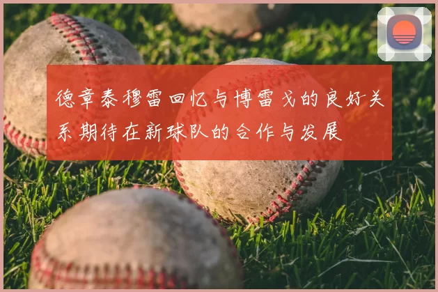 德章泰穆雷回忆与博雷戈的良好关系期待在新球队的合作与发展