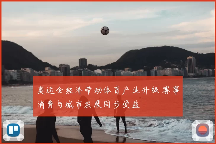 奥运会经济带动体育产业升级 赛事消费与城市发展同步受益
