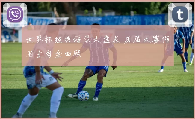 世界杯经典语录大盘点 历届大赛催泪金句全回顾