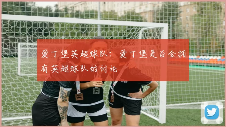 爱丁堡英超球队：爱丁堡是否会拥有英超球队的讨论