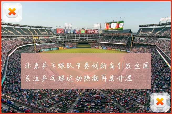 北京乒乓球队节奏创新高引发全国关注乒乓球运动热潮再度升温