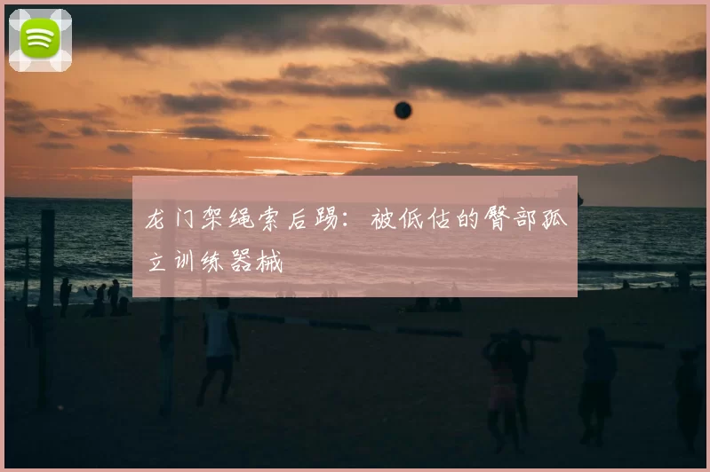 龙门架绳索后踢:被低估的臀部孤立训练器械
