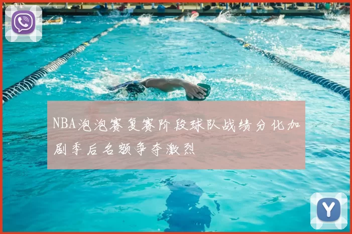 NBA泡泡赛复赛阶段球队战绩分化加剧季后名额争夺激烈