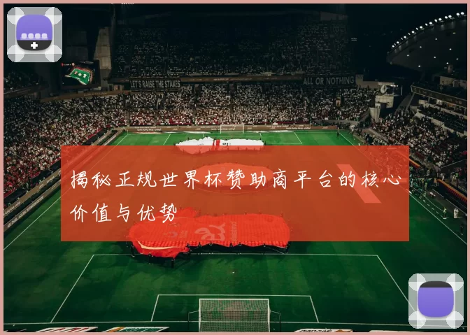 揭秘正规世界杯赞助商平台的核心价值与优势