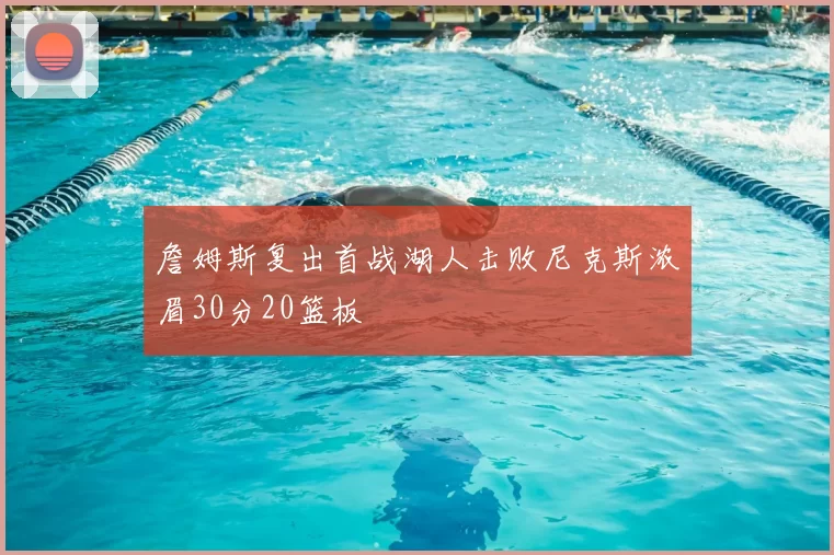 詹姆斯复出首战湖人击败尼克斯浓眉30分20篮板