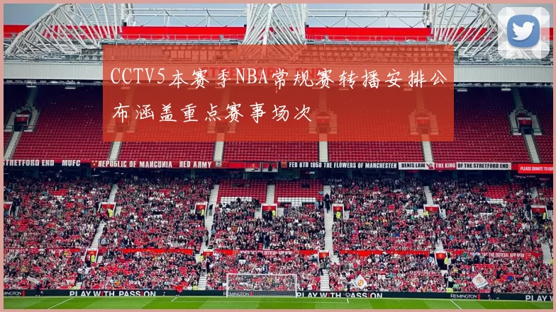 CCTV5本赛季NBA常规赛转播安排公布涵盖重点赛事场次