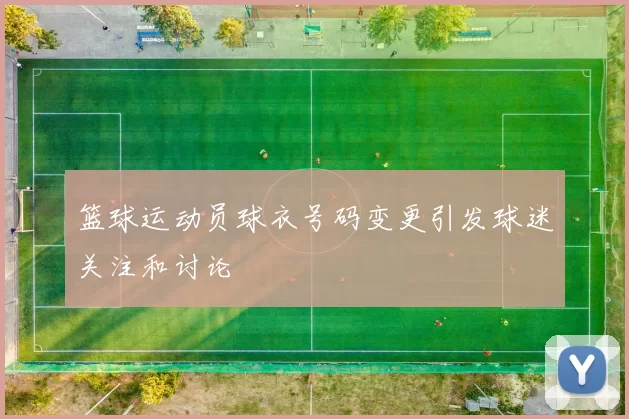 篮球运动员球衣号码变更引发球迷关注和讨论