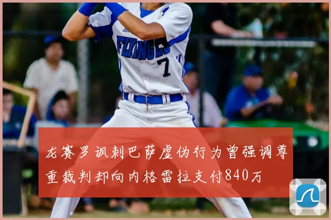 龙赛罗讽刺巴萨虚伪行为曾强调尊重裁判却向内格雷拉支付840万