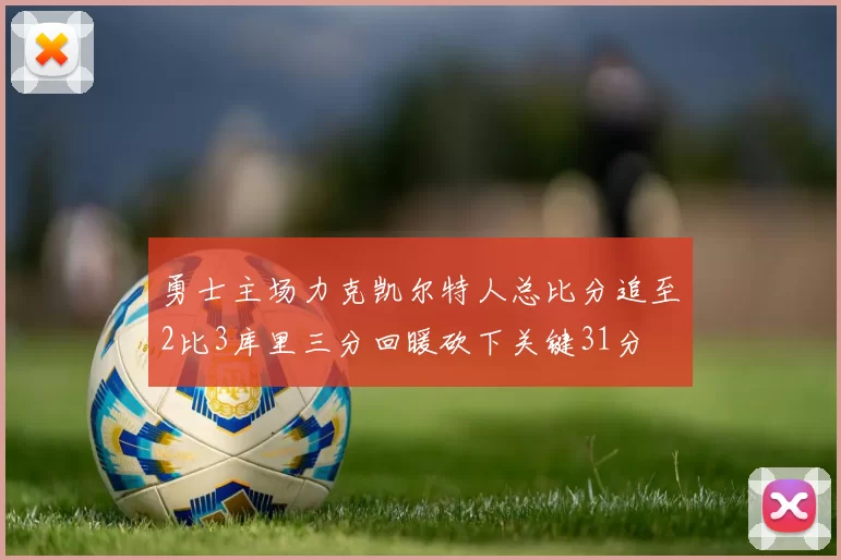 勇士主场力克凯尔特人总比分追至2比3库里三分回暖砍下关键31分