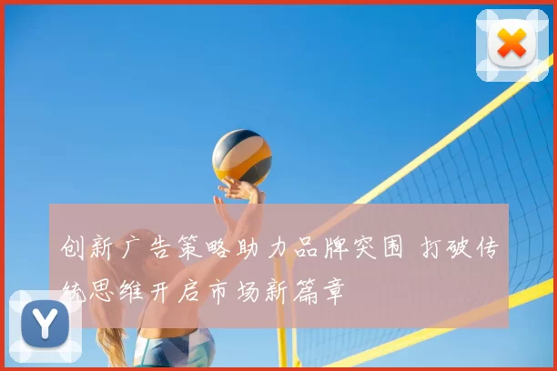 创新广告策略助力品牌突围 打破传统思维开启市场新篇章