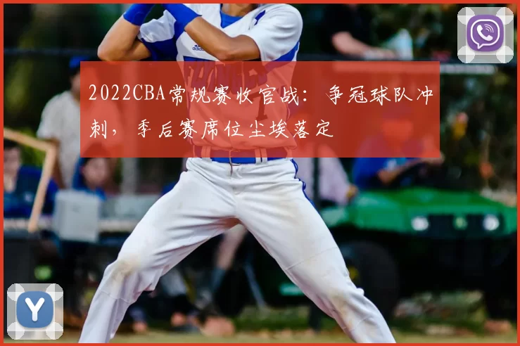 2022CBA常规赛收官战：争冠球队冲刺，季后赛席位尘埃落定