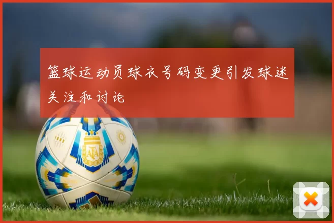篮球运动员球衣号码变更引发球迷关注和讨论