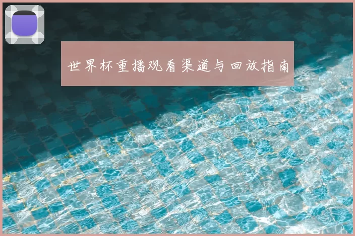 世界杯重播观看渠道与回放指南