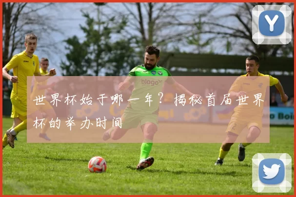 世界杯始于哪一年?揭秘首届世界杯的举办时间