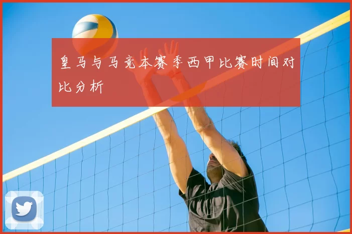 皇马与马竞本赛季西甲比赛时间对比分析
