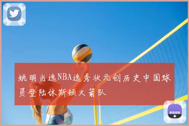 姚明当选NBA选秀状元创历史中国球员登陆休斯顿火箭队