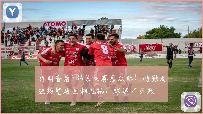 特朗普看NBA总决赛惹众怒!特勤局纽约警局互相甩锅,球迷不买账