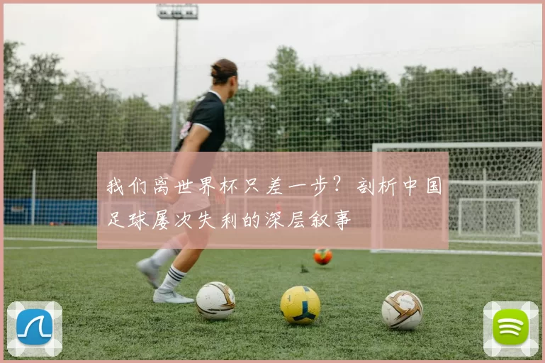 我们离世界杯只差一步？剖析中国足球屡次失利的深层叙事